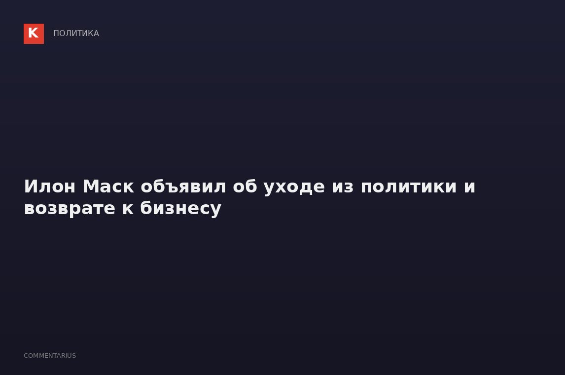 Илон Маск объявил об уходе из политики и возврате к бизнесу