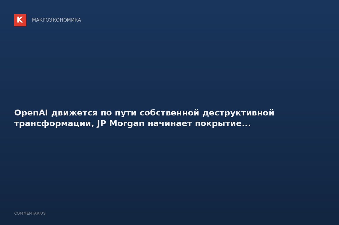 OpenAI движется по пути собственной деструктивной трансформации, JP Morgan начинает покрытие...