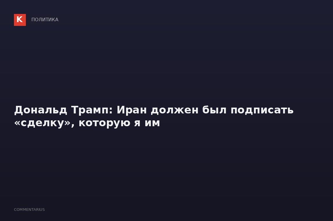 Дональд Трамп: Иран должен был подписать «сделку», которую я им