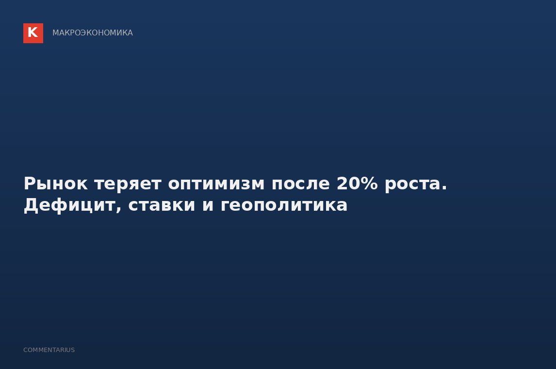 Рынок теряет оптимизм после 20% роста. Дефицит, ставки и геополитика