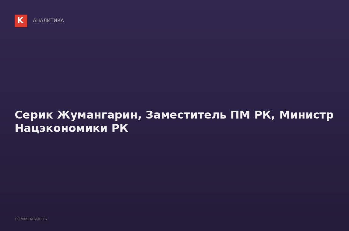 Серик Жумангарин, Заместитель ПМ РК, Министр Нацэкономики РК
