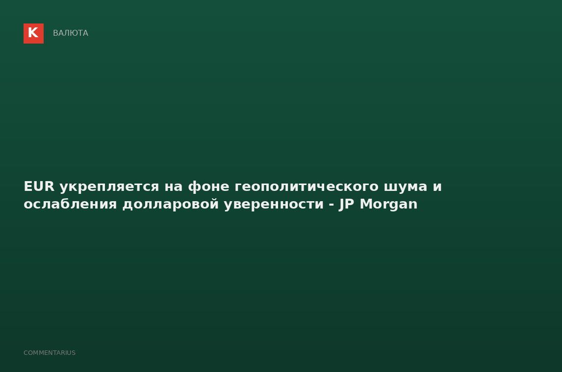 EUR укрепляется на фоне геополитического шума и ослабления долларовой уверенности - JP Morgan