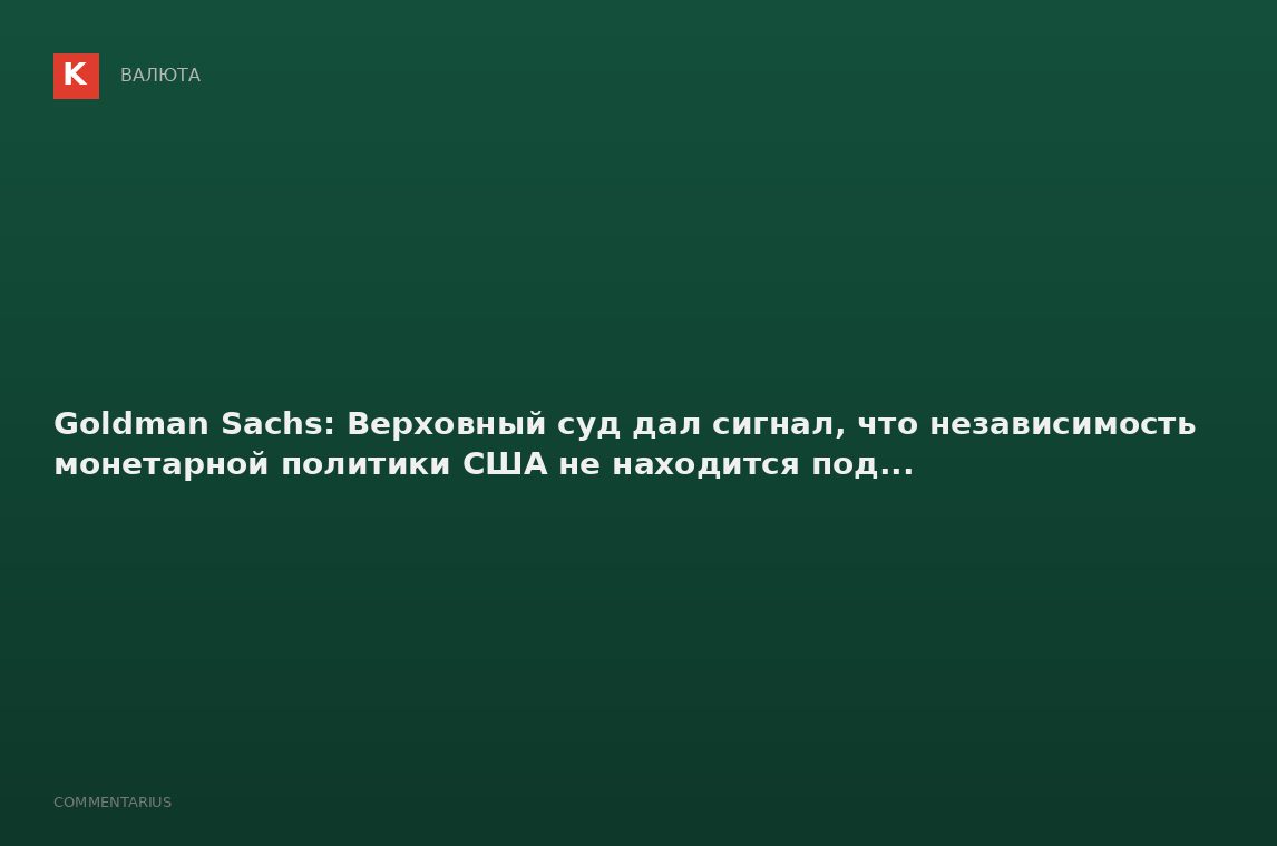 Goldman Sachs: Верховный суд дал сигнал, что независимость монетарной политики США не находится под.