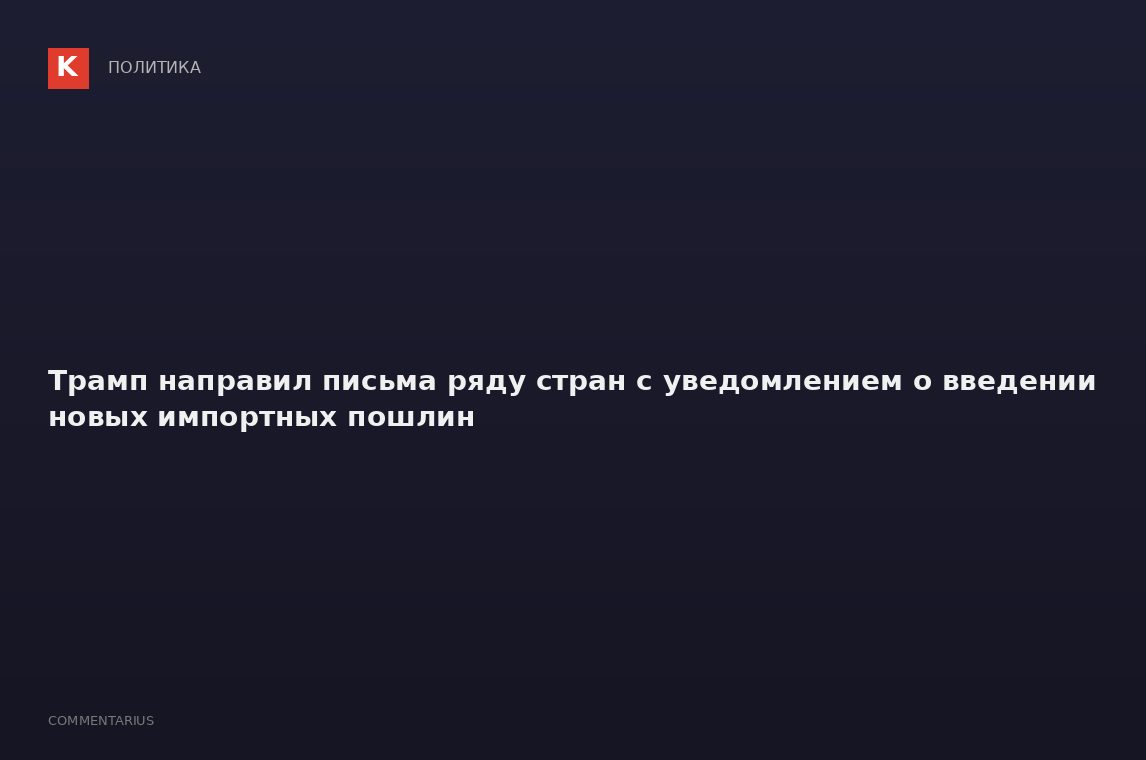 Трамп направил письма ряду стран с уведомлением о введении новых импортных пошлин