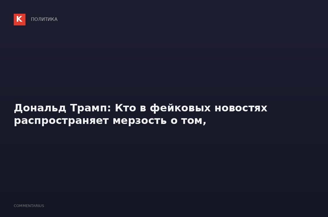 Дональд Трамп: Кто в фейковых новостях распространяет мерзость о том,