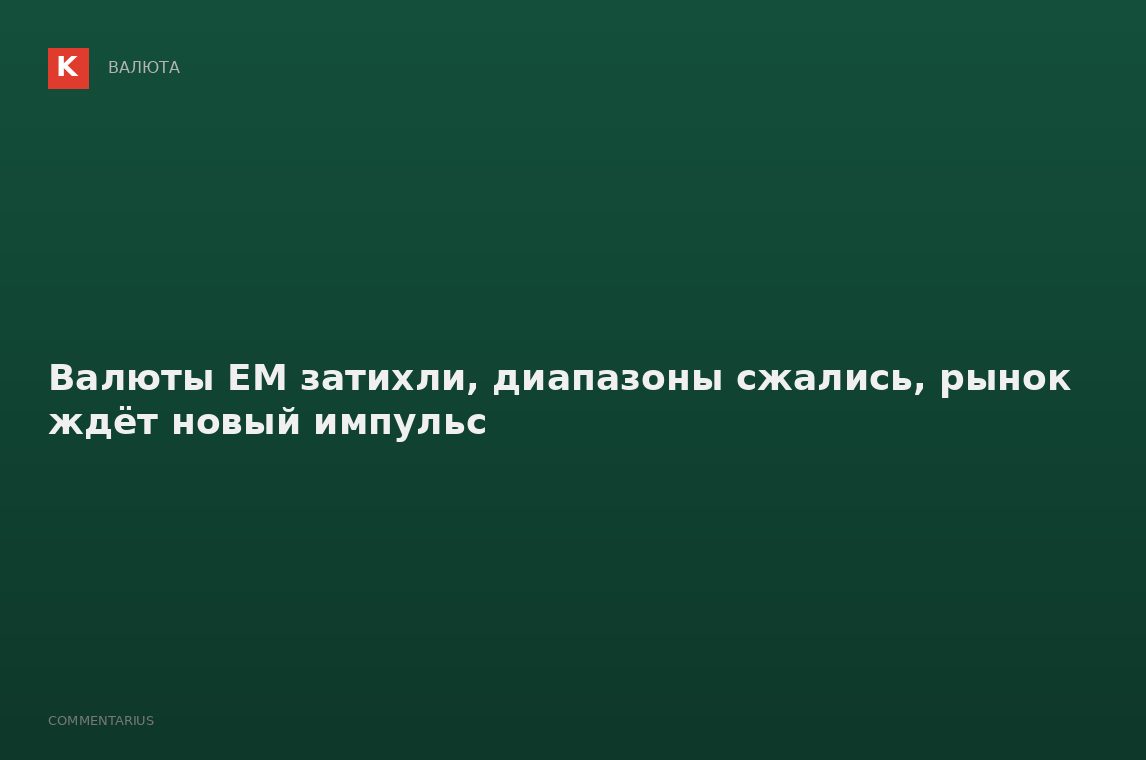 Валюты EM затихли, диапазоны сжались, рынок ждёт новый импульс