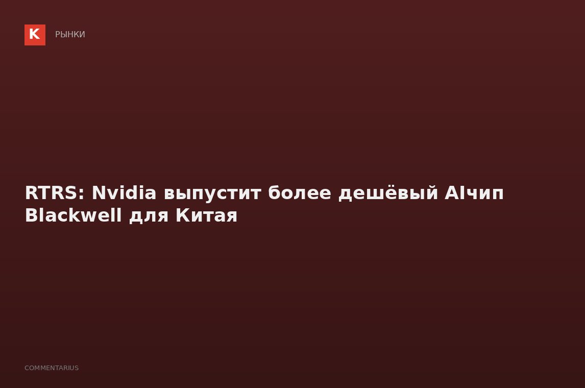 RTRS: Nvidia выпустит более дешёвый AIчип Blackwell для Китая