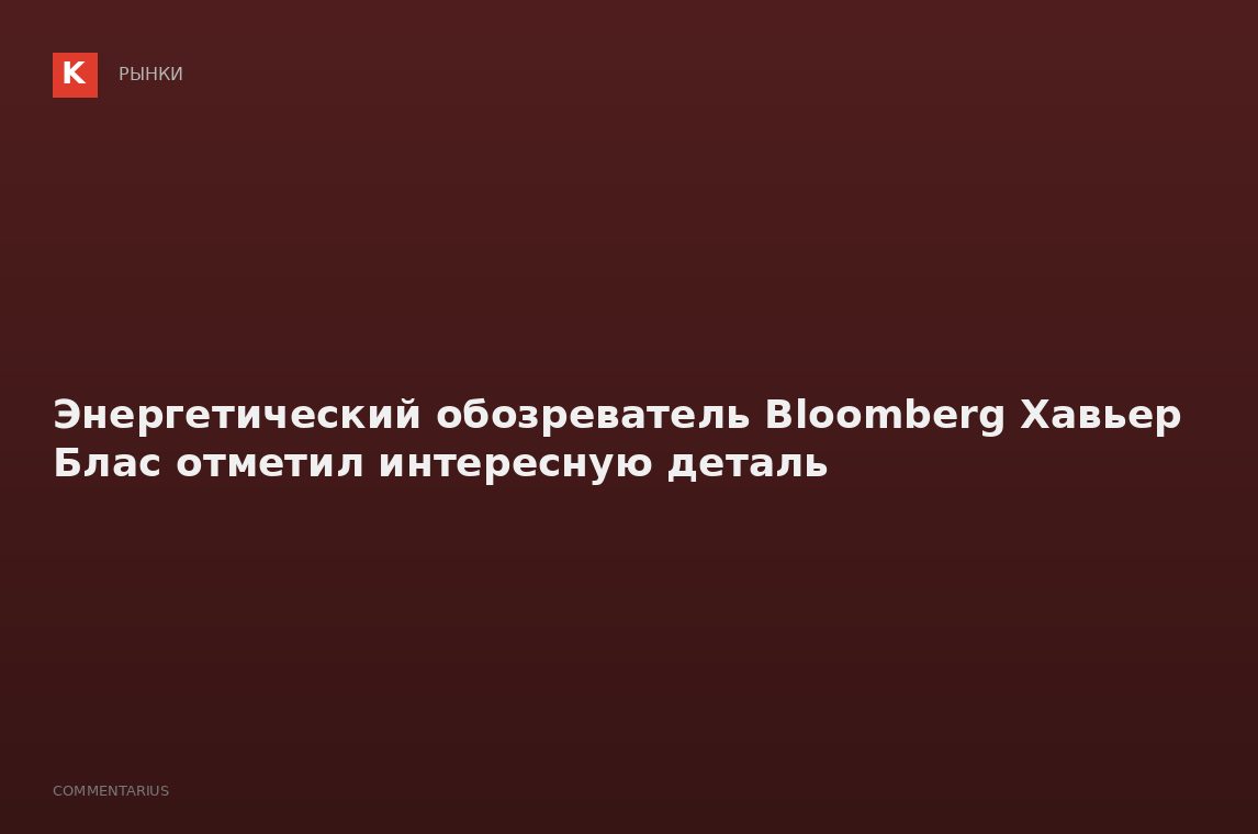 Энергетический обозреватель Bloomberg Хавьер Блас отметил интересную деталь