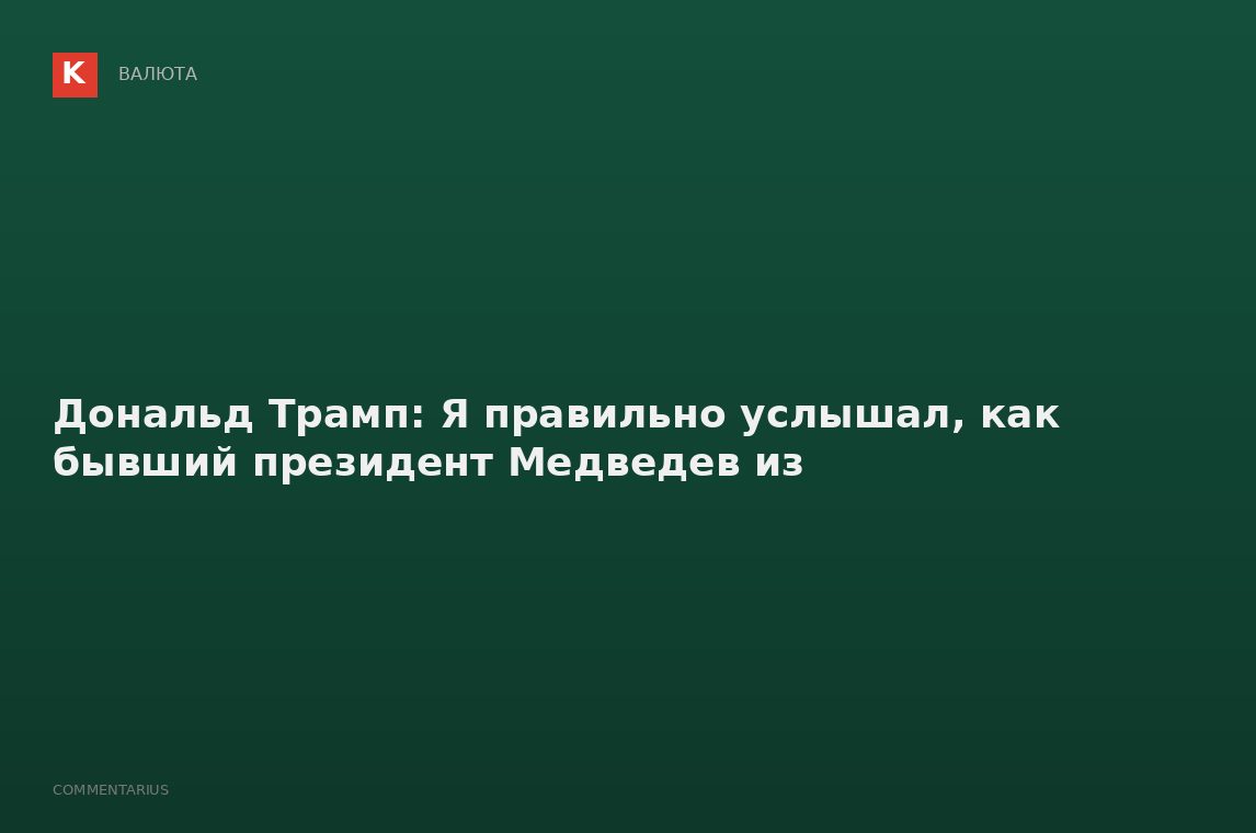 Дональд Трамп: Я правильно услышал, как бывший президент Медведев из