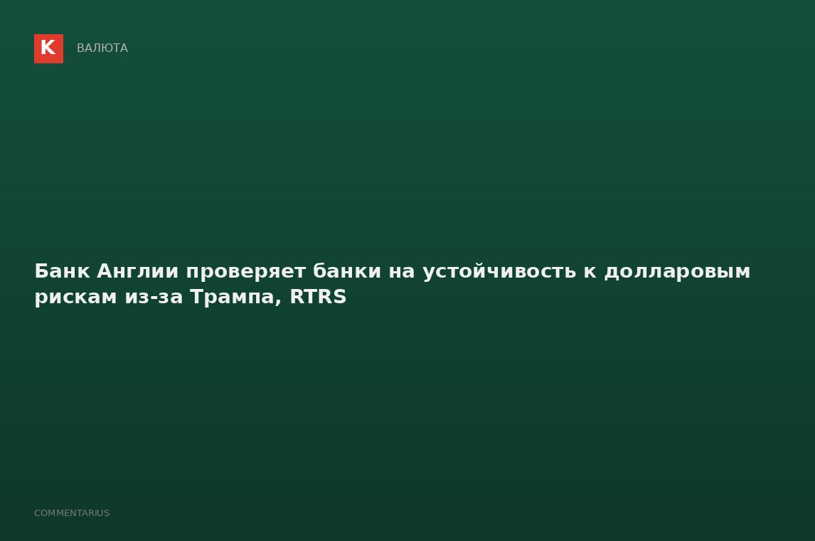 Банк Англии проверяет банки на устойчивость к долларовым рискам из-за Трампа, RTRS