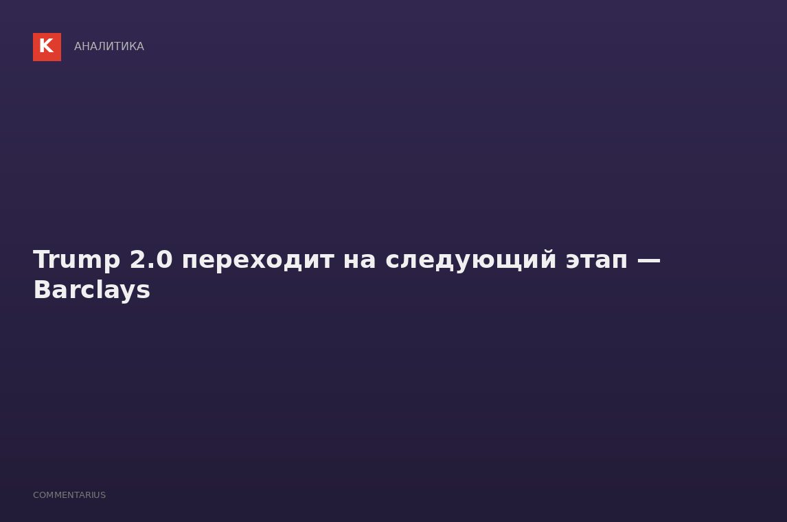 Trump 2.0 переходит на следующий этап — Barclays