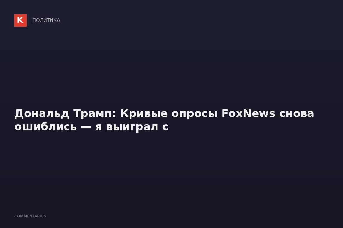 Дональд Трамп: Кривые опросы FoxNews снова ошиблись — я выиграл с