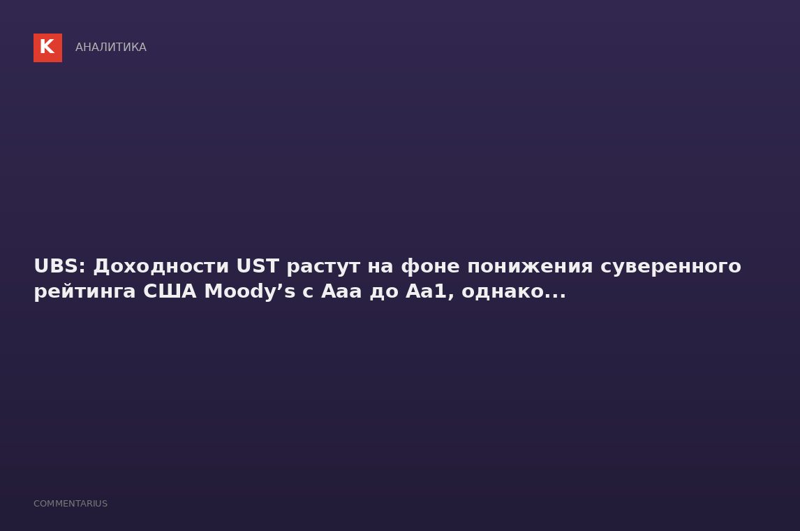 UBS: Доходности UST растут на фоне понижения суверенного рейтинга США Moody’s с Aaa до Aa1, однако..