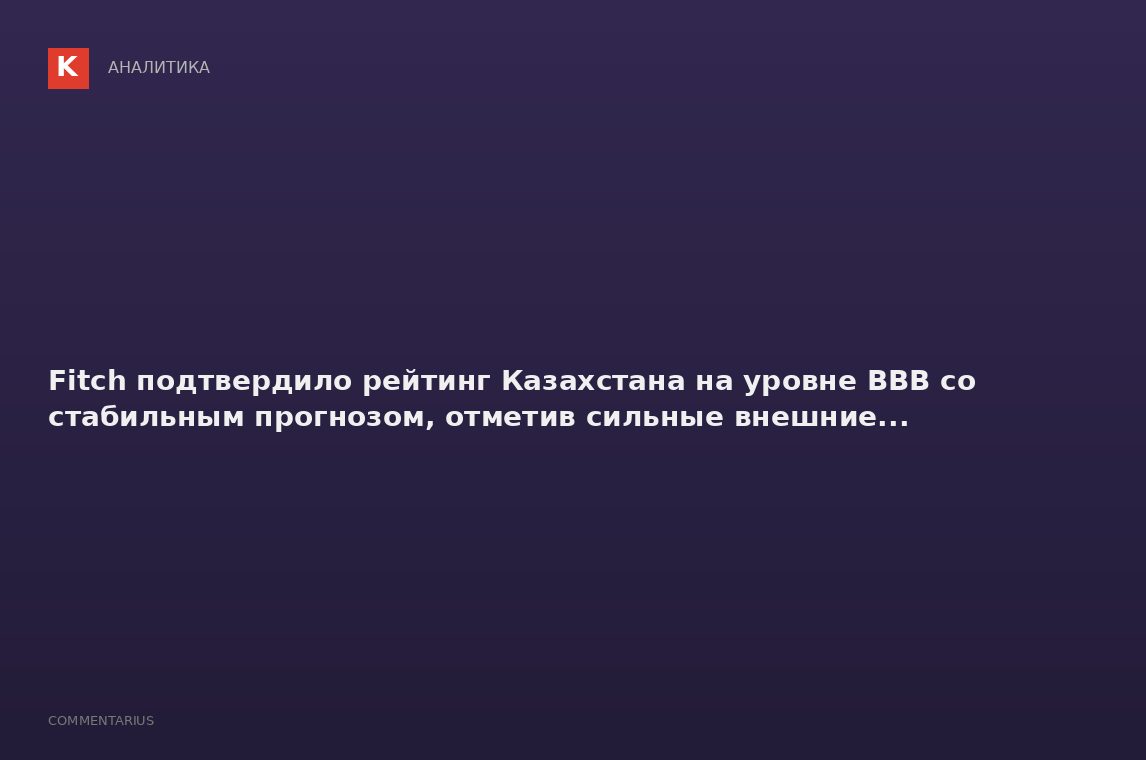 Fitch подтвердило рейтинг Казахстана на уровне BBB со стабильным прогнозом, отметив сильные внешние.