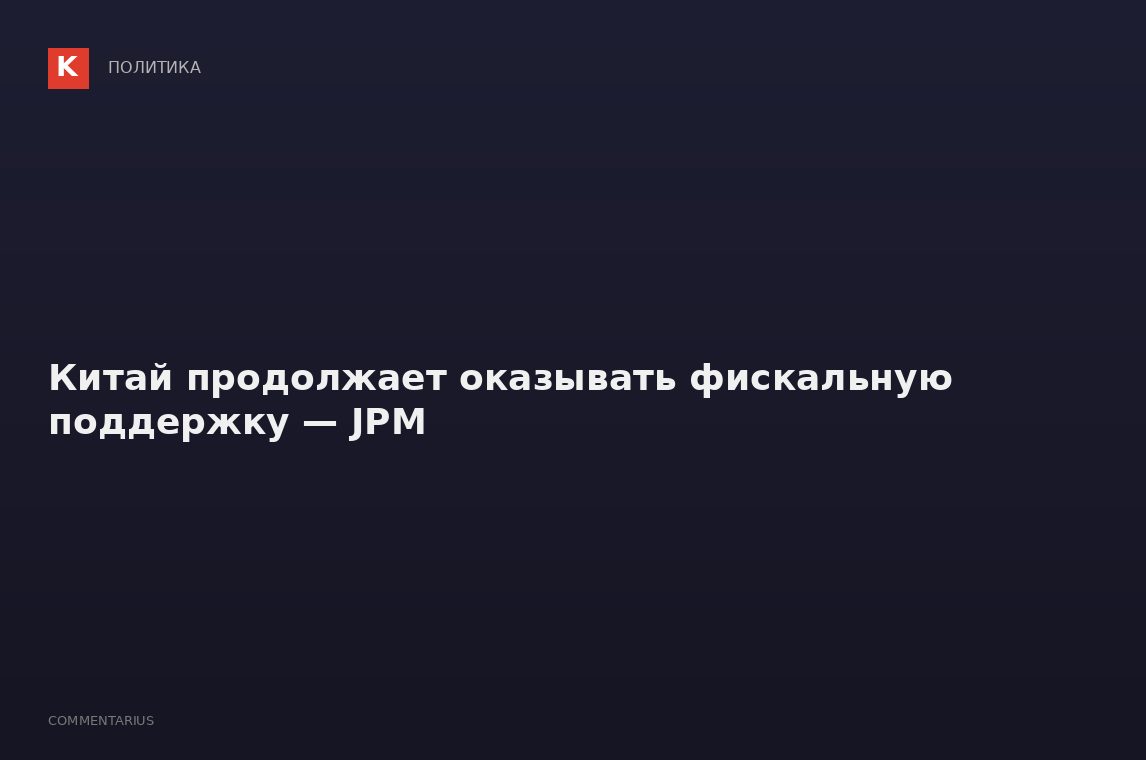Китай продолжает оказывать фискальную поддержку — JPM