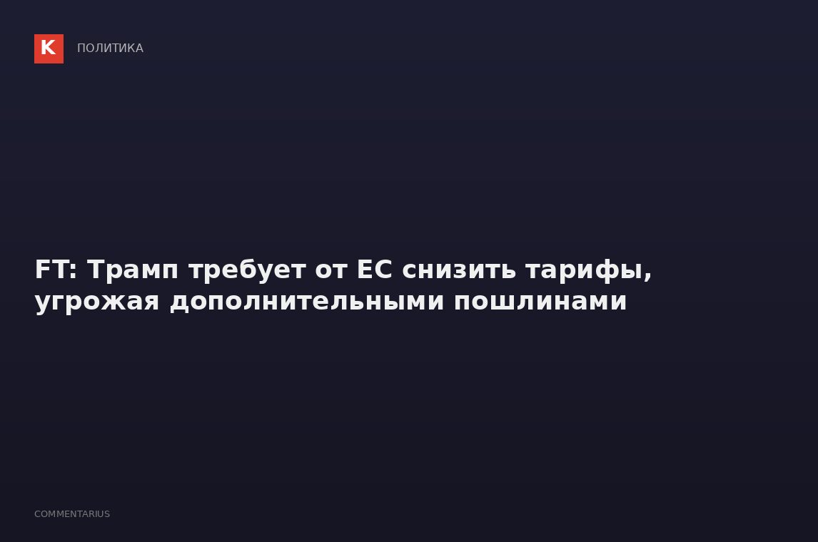 FT: Трамп требует от ЕС снизить тарифы, угрожая дополнительными пошлинами