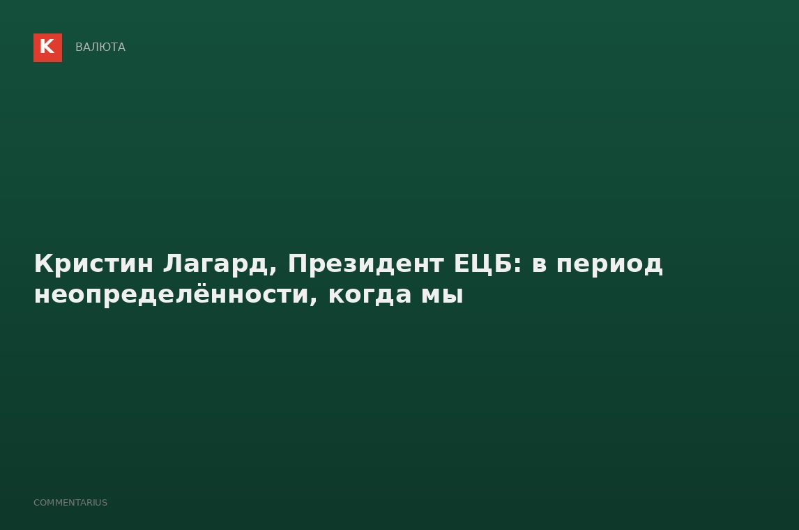Кристин Лагард, Президент ЕЦБ: в период неопределённости, когда мы
