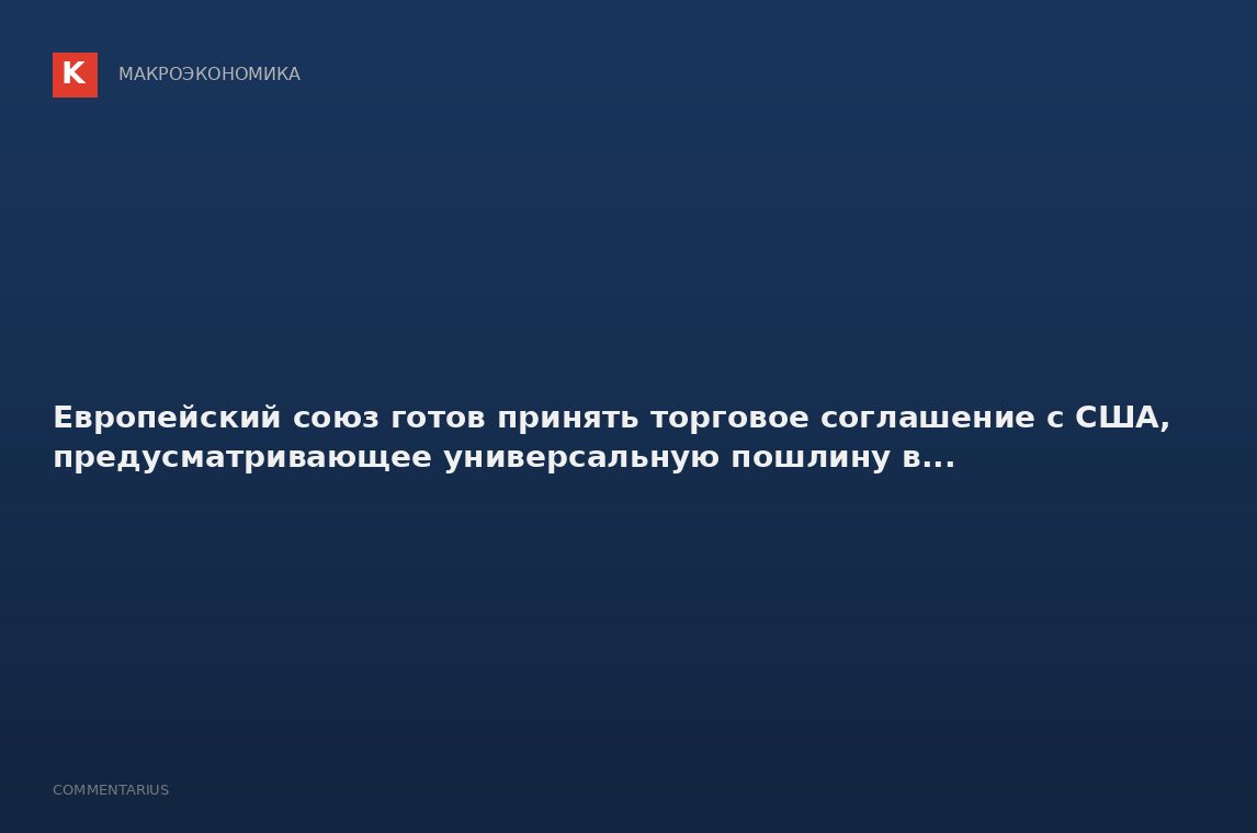 Европейский союз готов принять торговое соглашение с США, предусматривающее универсальную пошлину в.