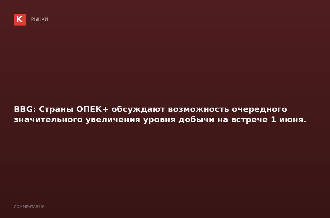 BBG: Страны ОПЕК+ обсуждают возможность очередного значительного увеличения уровня добычи на встрече