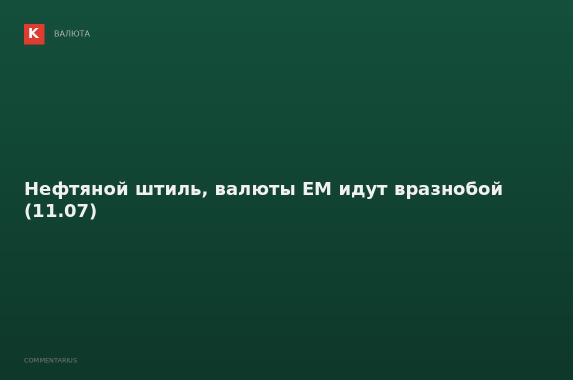 Нефтяной штиль, валюты EM идут вразнобой (11.07)