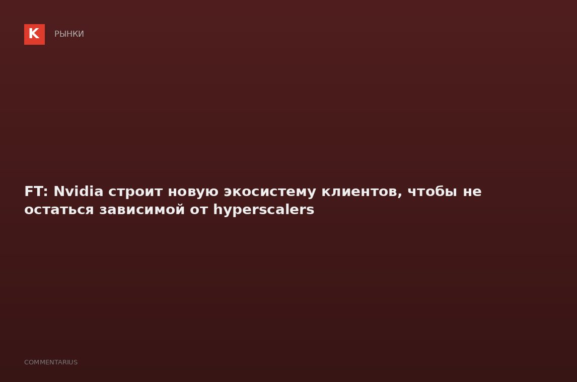 FT: Nvidia строит новую экосистему клиентов, чтобы не остаться зависимой от hyperscalers