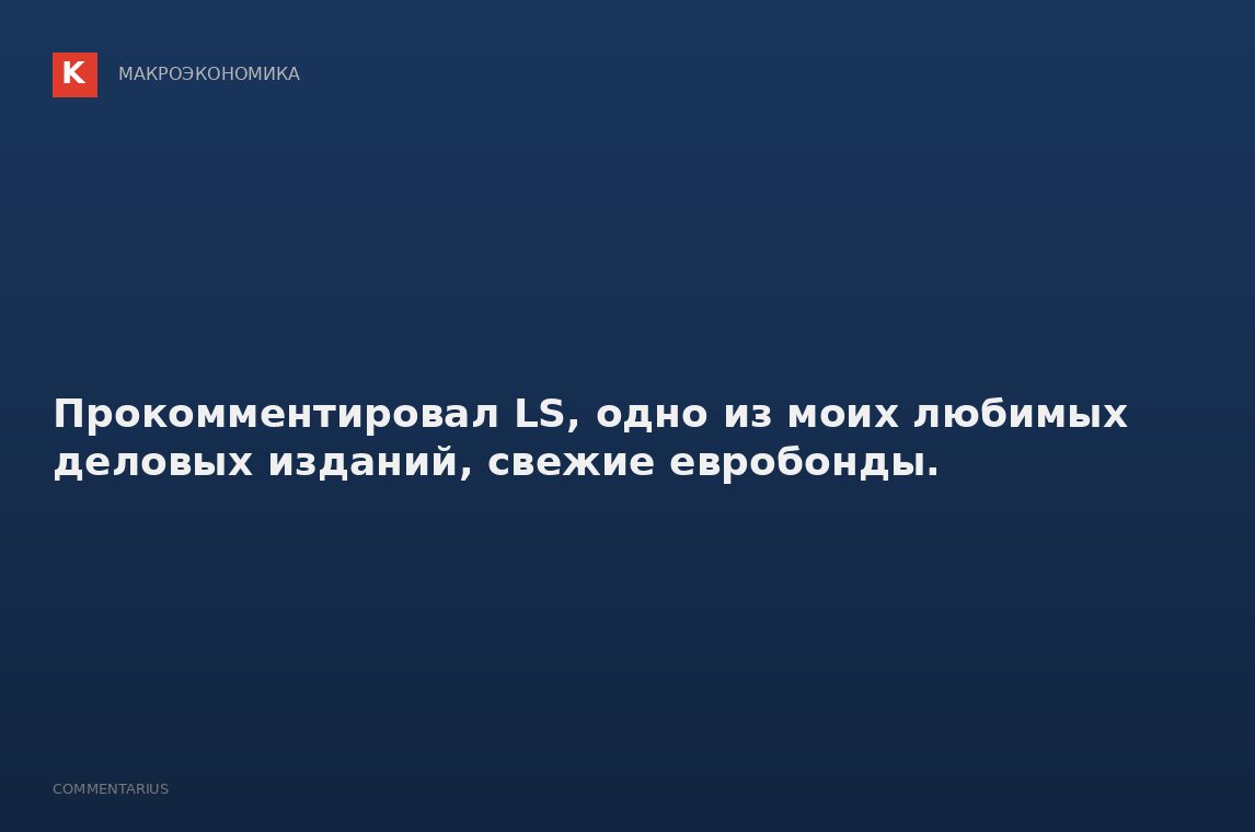 Прокомментировал LS, одно из моих любимых деловых изданий, свежие евробонды.