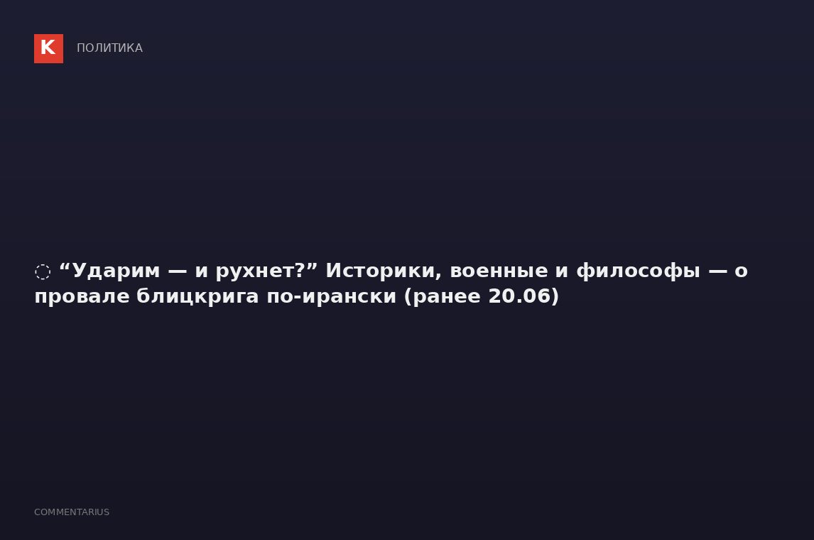 ️️ “Ударим — и рухнет?” Историки, военные и философы — о провале блицкрига по-ирански (ранее 20.06)