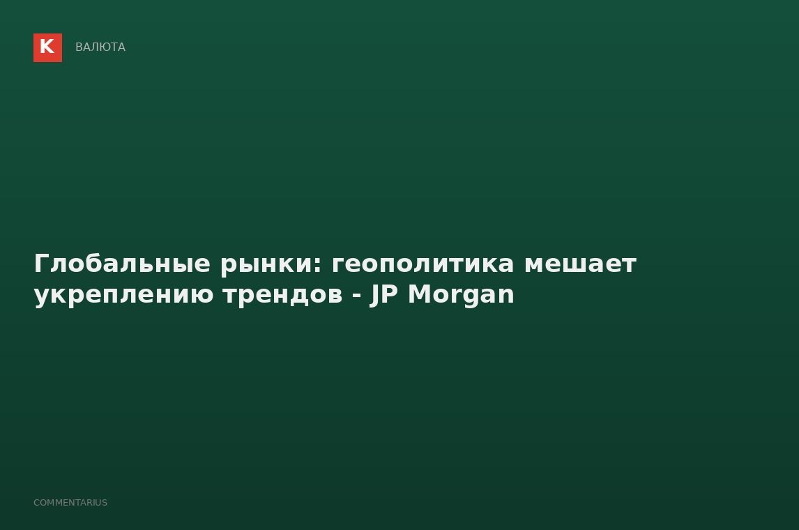 Глобальные рынки: геополитика мешает укреплению трендов - JP Morgan