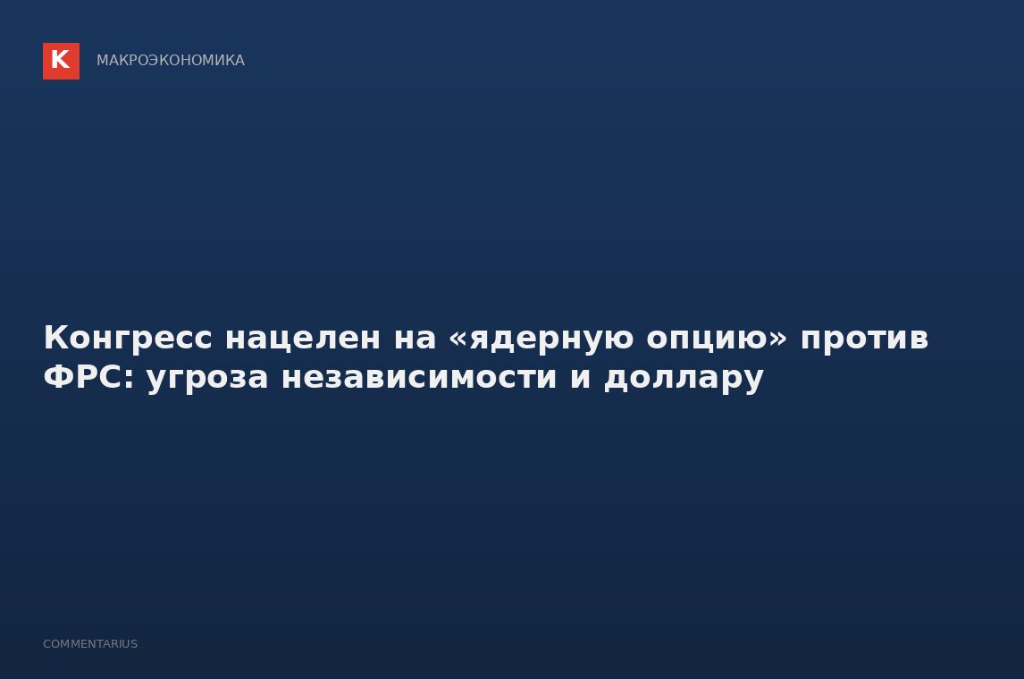 Конгресс нацелен на «ядерную опцию» против ФРС: угроза независимости и доллару