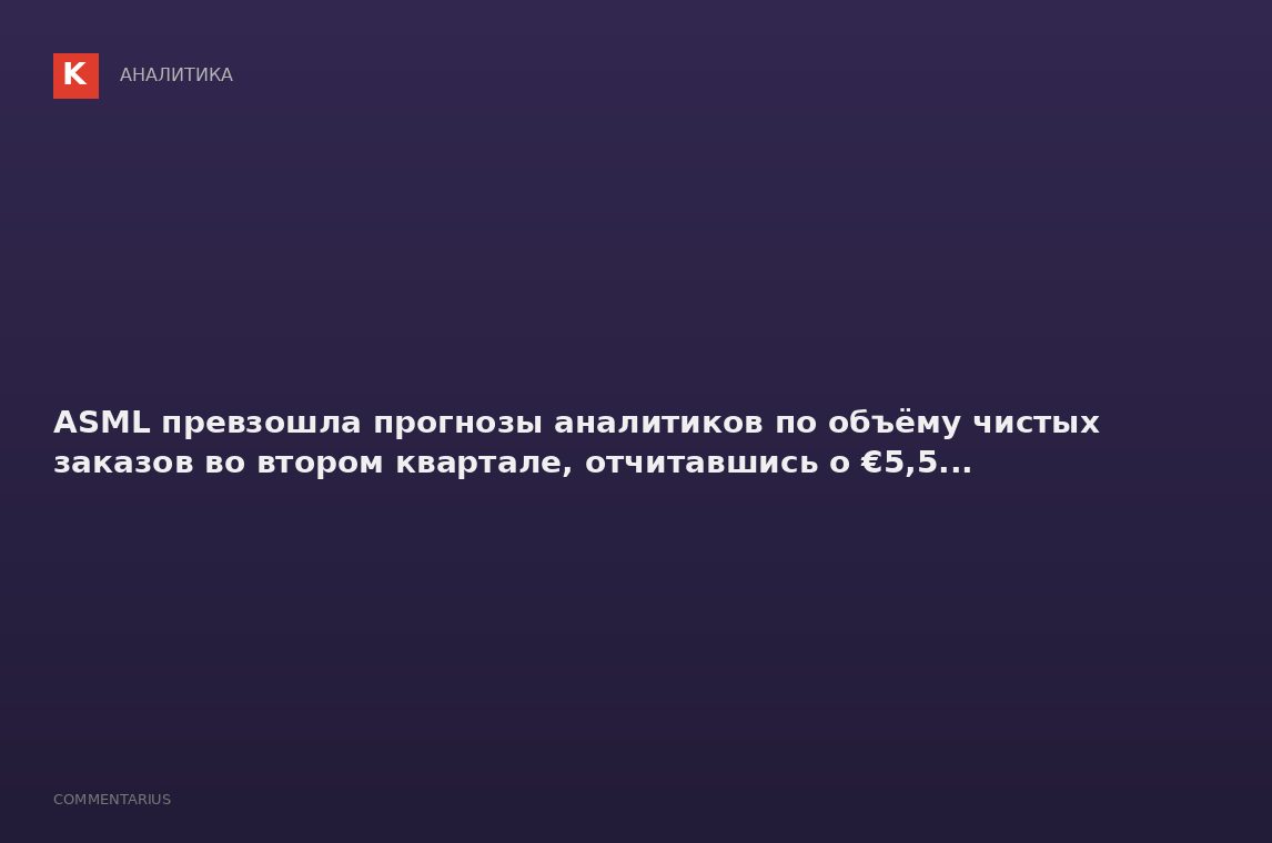 ASML превзошла прогнозы аналитиков по объёму чистых заказов во втором квартале, отчитавшись о €5,5..