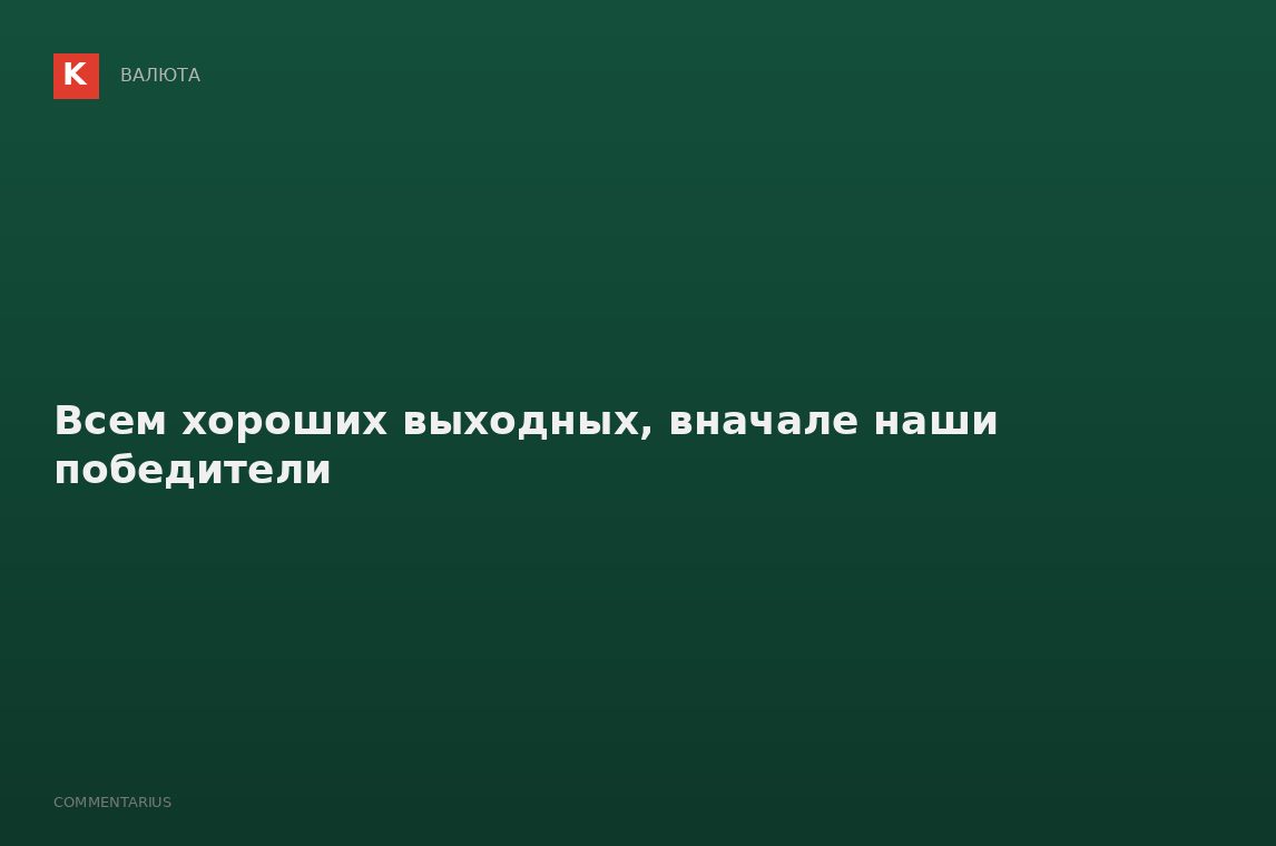 Всем хороших выходных, вначале наши победители