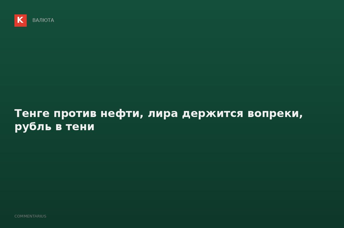 Тенге против нефти, лира держится вопреки, рубль в тени