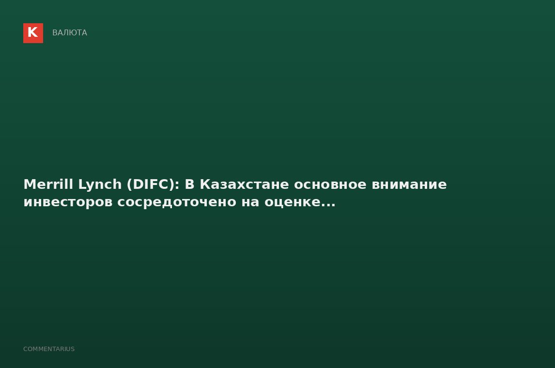 Merrill Lynch (DIFC): В Казахстане основное внимание инвесторов сосредоточено на оценке...