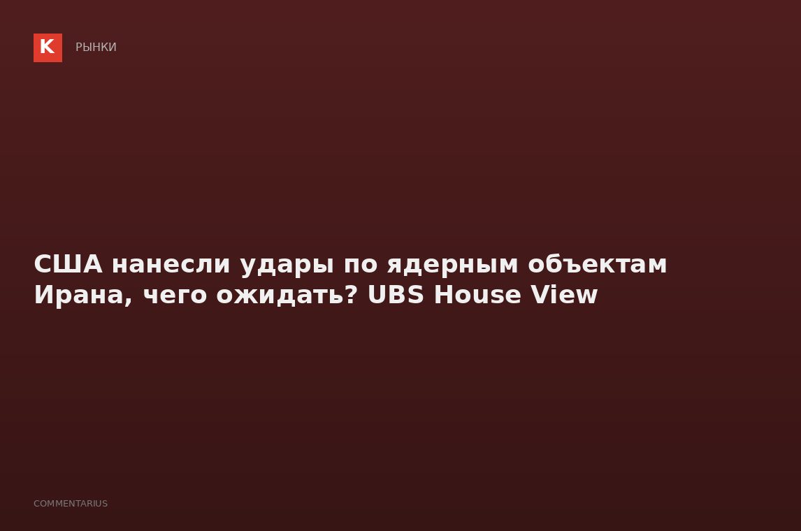 США нанесли удары по ядерным объектам Ирана, чего ожидать? UBS House View