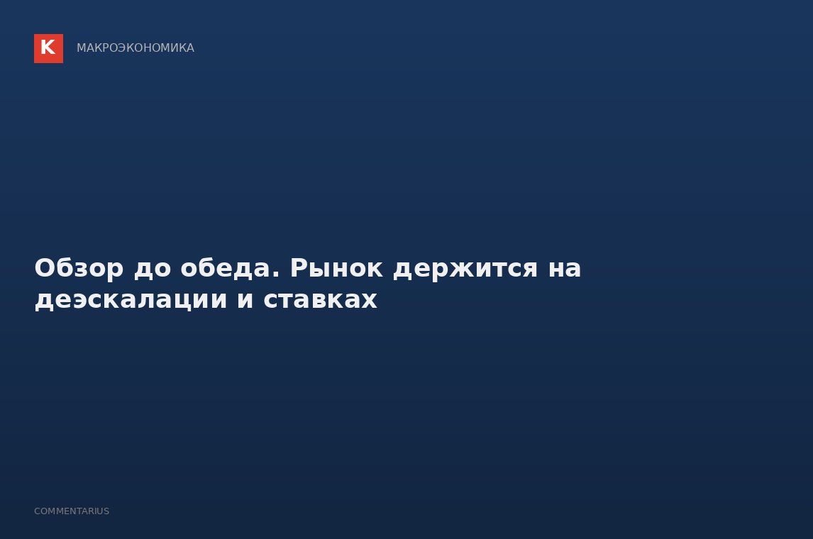 Обзор до обеда. Рынок держится на деэскалации и ставках