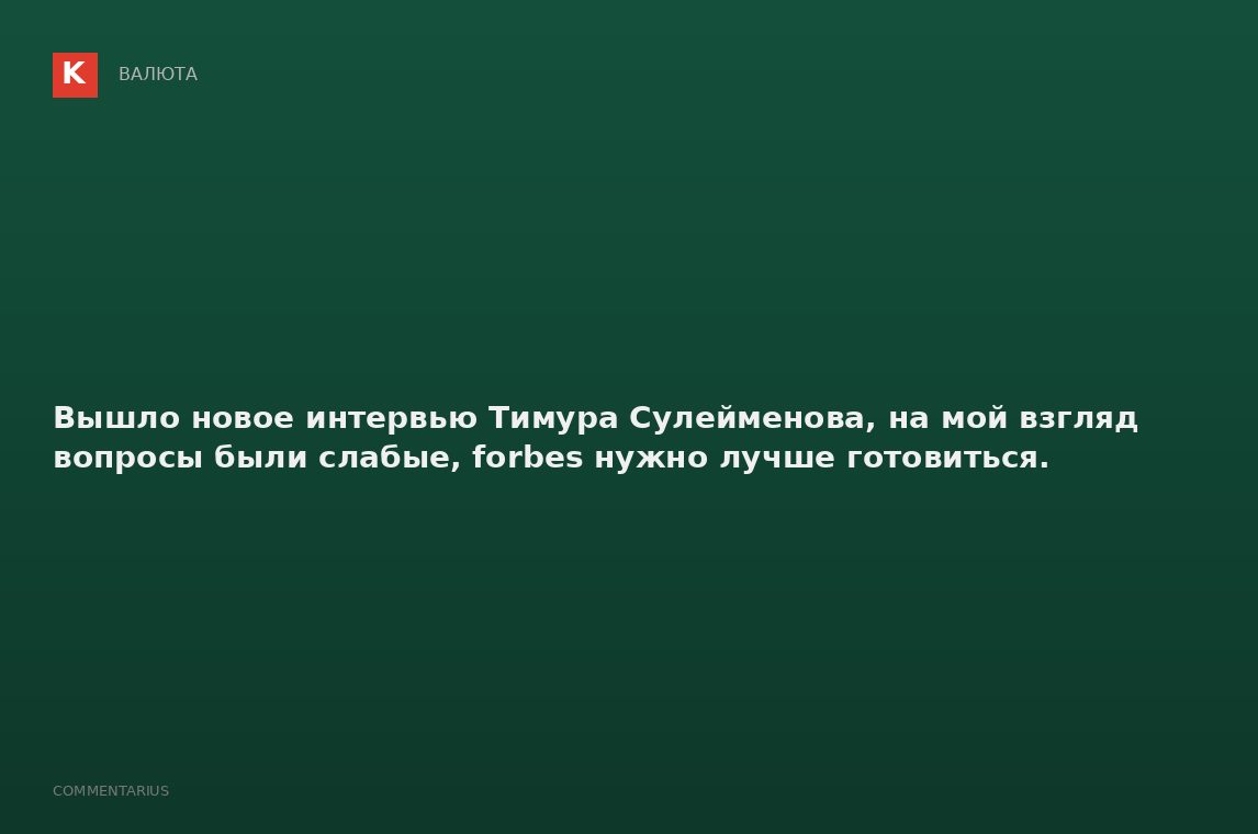 Вышло новое интервью Тимура Сулейменова, на мой взгляд вопросы были слабые, forbes нужно лучше готов