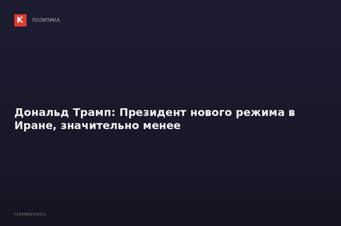 Дональд Трамп: Президент нового режима в Иране, значительно менее