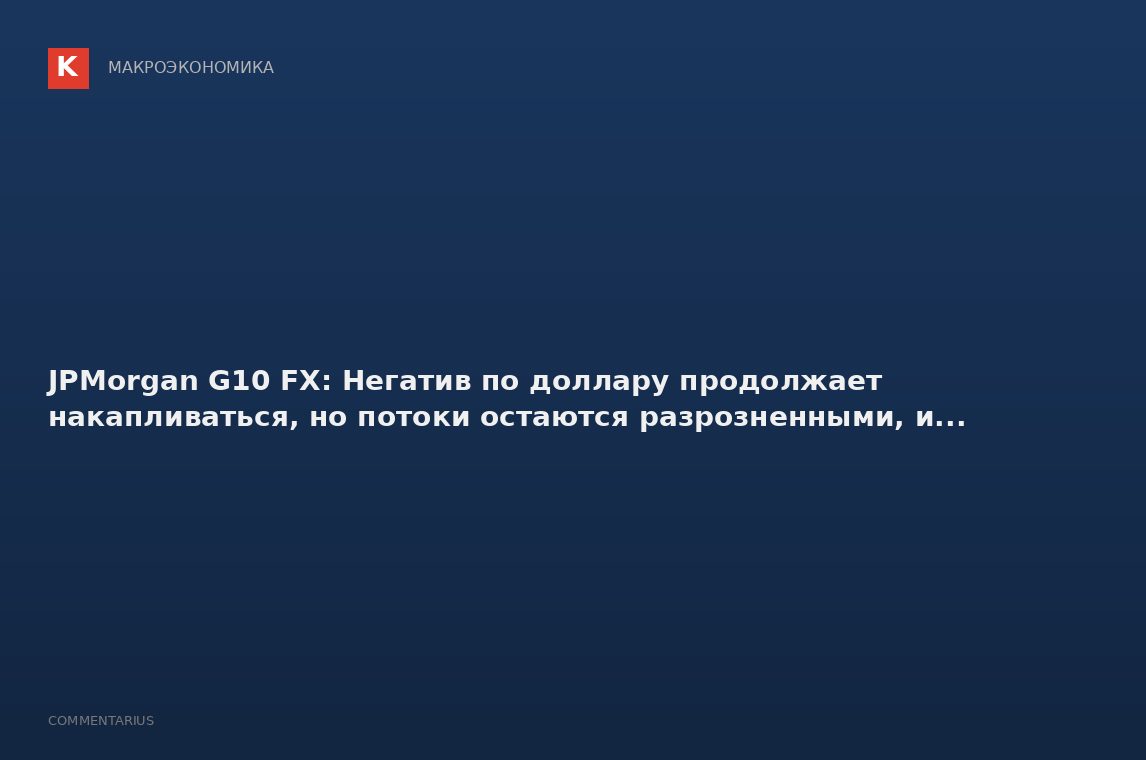 JPMorgan G10 FX: Негатив по доллару продолжает накапливаться, но потоки остаются разрозненными, и...