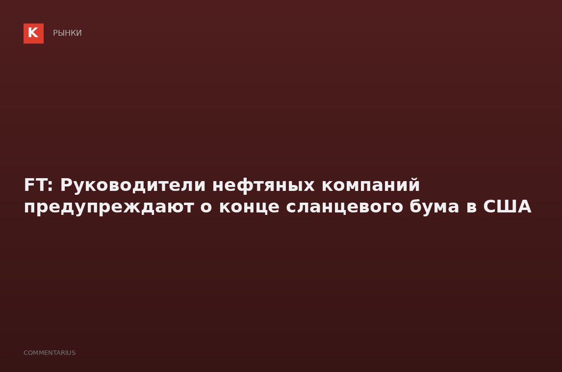 FT: Руководители нефтяных компаний предупреждают о конце сланцевого бума в США