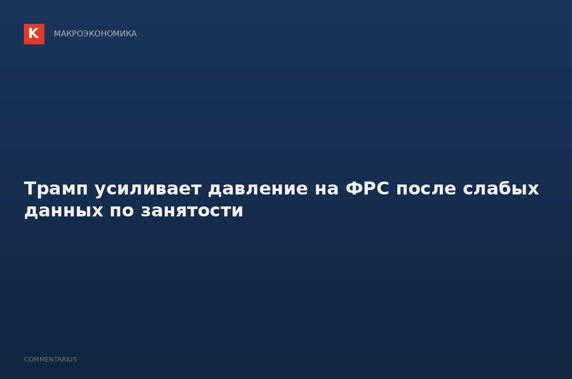 Трамп усиливает давление на ФРС после слабых данных по занятости