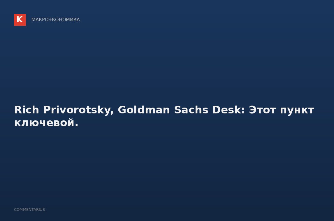 Rich Privorotsky, Goldman Sachs Desk: Этот пункт ключевой.