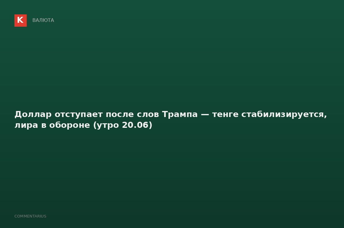 Доллар отступает после слов Трампа — тенге стабилизируется, лира в обороне (утро 20.06)