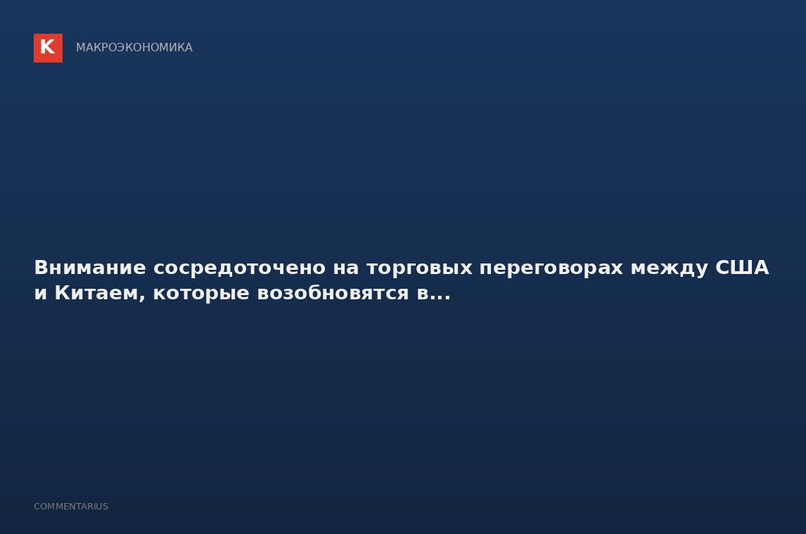 Внимание сосредоточено на торговых переговорах между США и Китаем, которые возобновятся в...