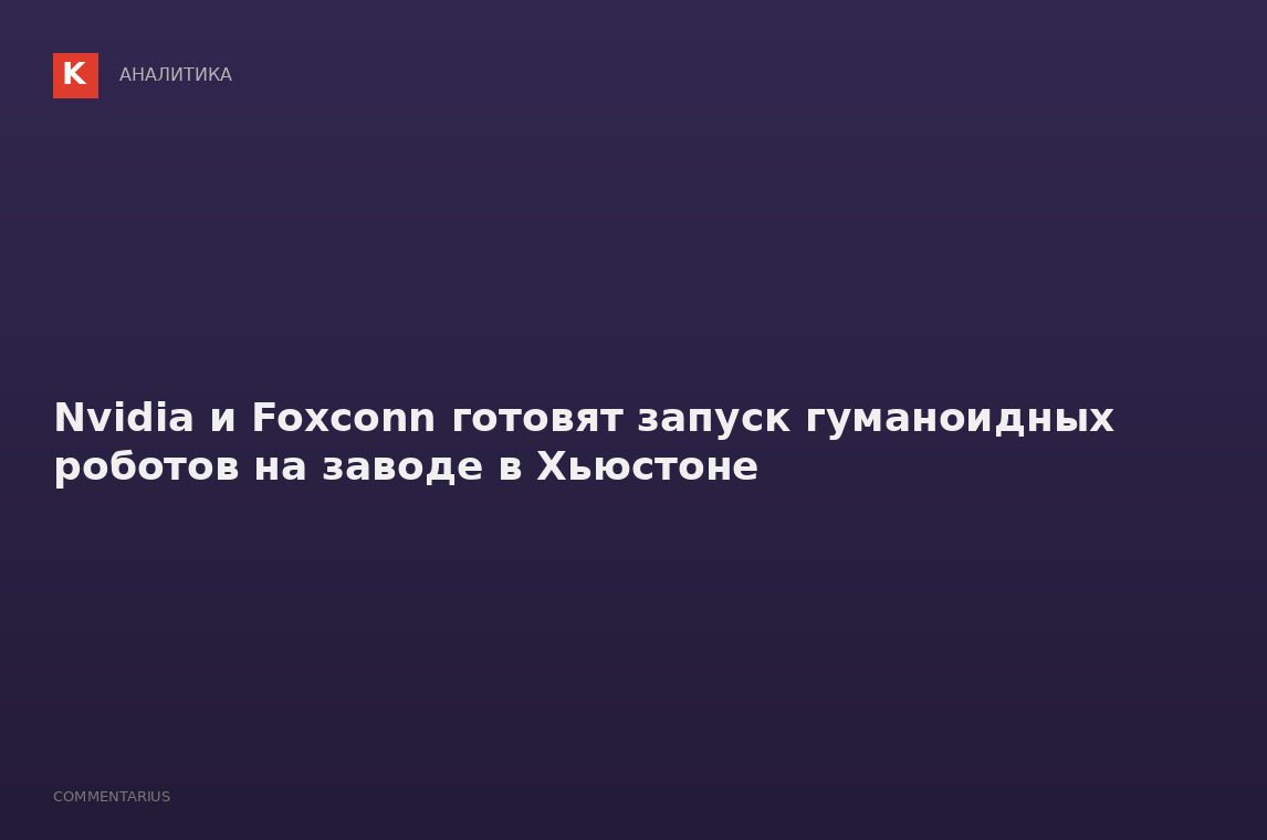 Nvidia и Foxconn готовят запуск гуманоидных роботов на заводе в Хьюстоне