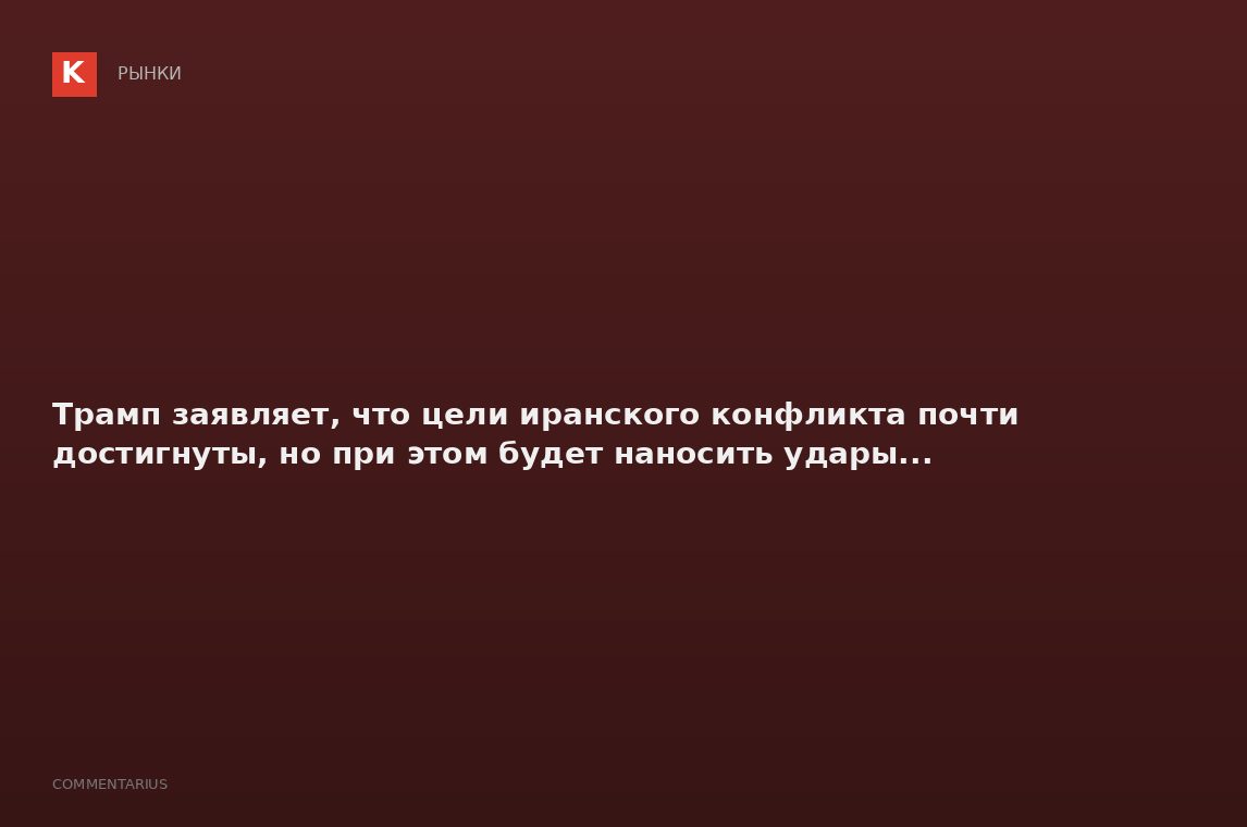 Трамп заявляет, что цели иранского конфликта почти достигнуты, но при этом будет наносить удары...