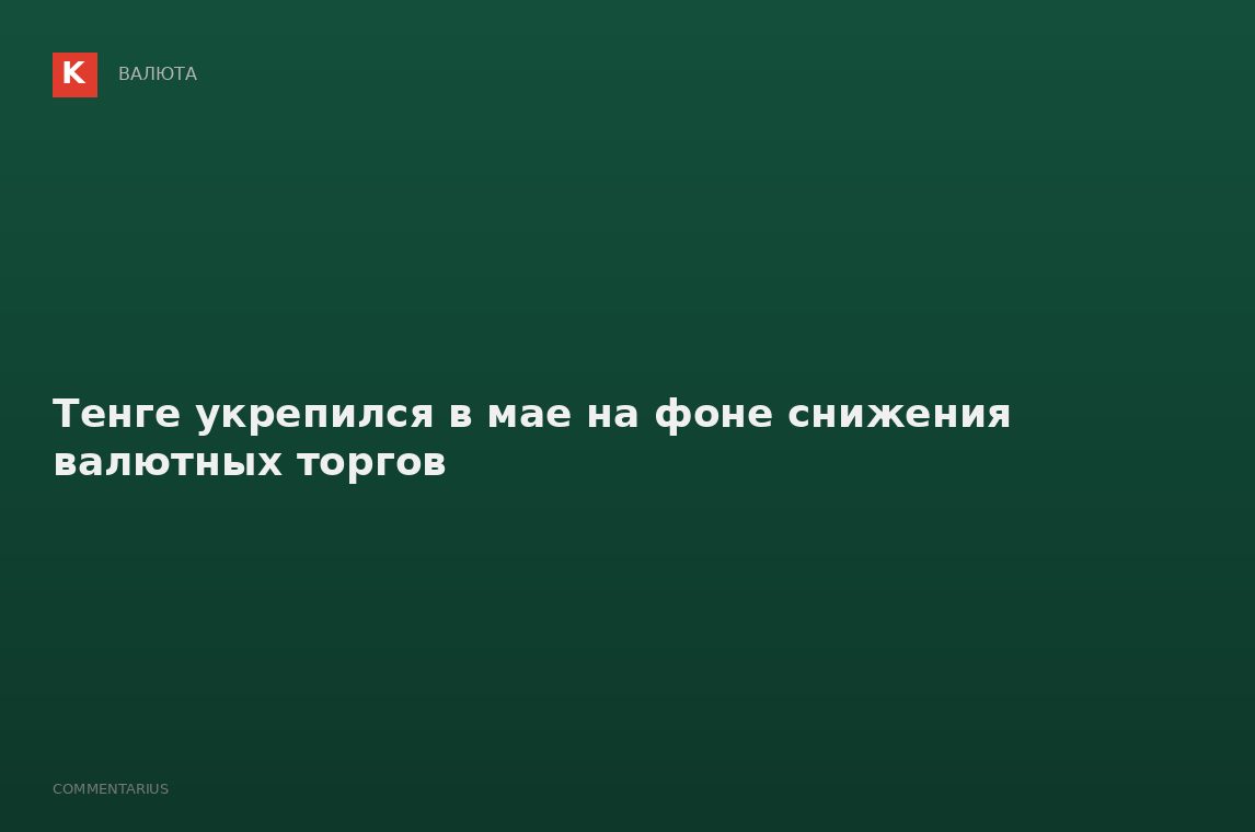 Тенге укрепился в мае на фоне снижения валютных торгов