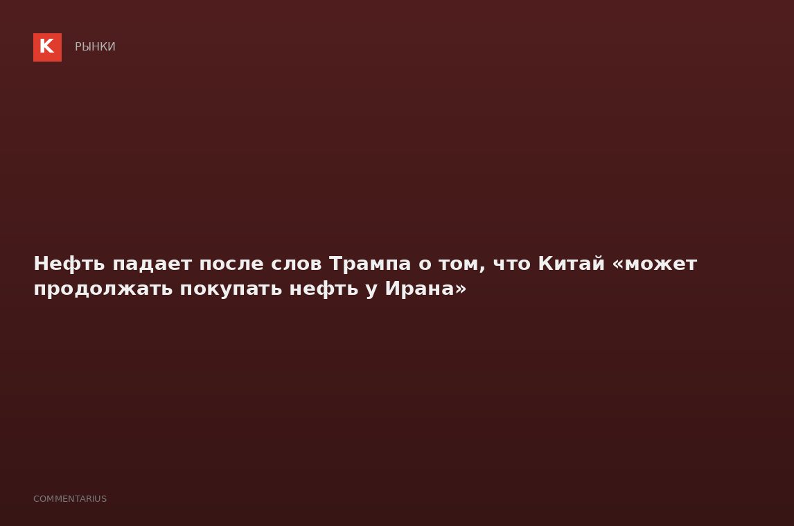 Нефть падает после слов Трампа о том, что Китай «может продолжать покупать нефть у Ирана»