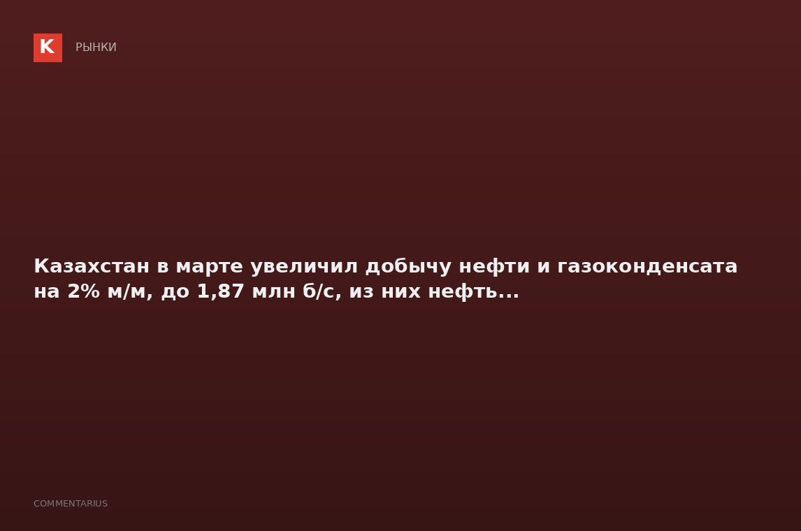 Казахстан в марте увеличил добычу нефти и газоконденсата на 2% м/м, до 1,87 млн б/с, из них нефть...