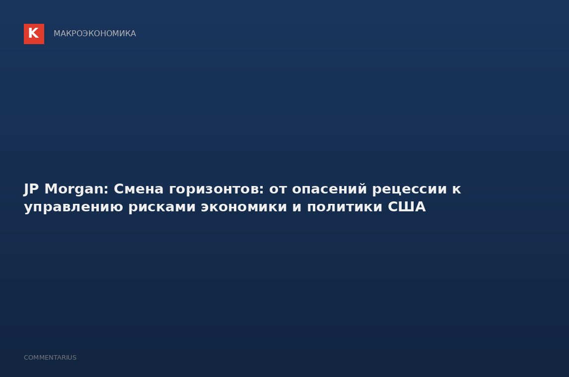 JP Morgan: Смена горизонтов: от опасений рецессии к управлению рисками экономики и политики США