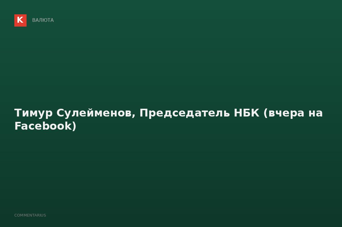 Тимур Сулейменов, Председатель НБК (вчера на Facebook)
